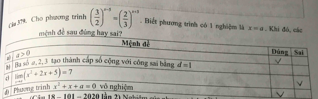 Cho phương trình ( 3/2 )^x-5=( 2/3 )^x+3. Biết phương trình có 1 nghiệm là x=a. Khi đó, các
h đề sau đúng
18-101 - 2020 lần 2) Nghiên