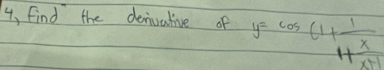 4, find the denivative of
y=cos (1+frac 11+ x/x+1 