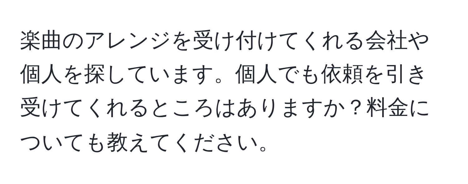 楽曲のアレンジを受け付けてくれる会社や個人を探しています。個人でも依頼を引き受けてくれるところはありますか？料金についても教えてください。