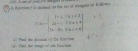 set of positive miegers i t 
A function / is defined on the set of integers as follows:
f(x)=beginarrayl 1+x,1≤ x<2 2x-1,2≤ x<4 3x-10,4≤ x<6endarray
() Find the domain of the function 
(#) Find the range of the function