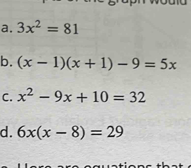 a. 3x^2=81
b. (x-1)(x+1)-9=5x
C. x^2-9x+10=32
d. 6x(x-8)=29