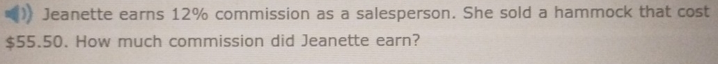 Jeanette earns 12% commission as a salesperson. She sold a hammock that cost
$55.50. How much commission did Jeanette earn?