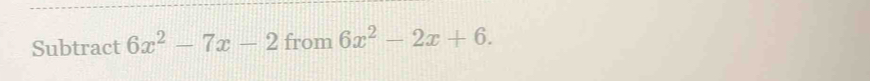 Subtract 6x^2-7x-2 from 6x^2-2x+6.