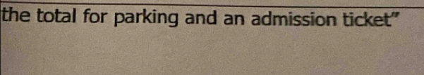 the total for parking and an admission ticket"