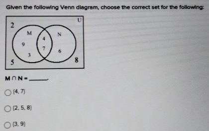 Given the following Venn diagram, choose the correct set for the following:
M∩ N= _
(4,7)
(2,5,8)
(3,9)