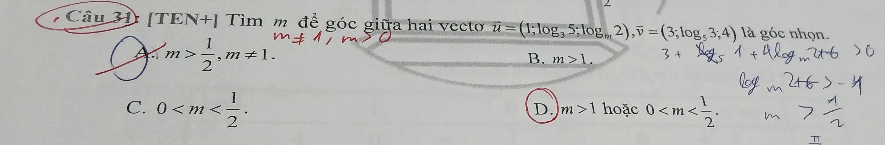 [TEN+] Tìm m để góc giữa hai vecto vector u=(1;log _35;log _m2), vector v=(3;log _53;4) là góc nhọn.
A m> 1/2 , m!= 1.
B. m>1.
C. 0 . hoặc 0 .
D. m>1
π