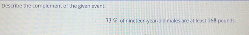 Describe the complement of the given event.
73 % of nineteen-year-old males are at least 168 pounds.