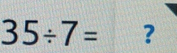 35/ 7= ?