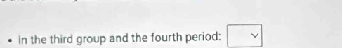 in the third group and the fourth period: □