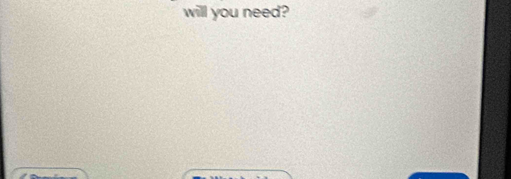 will you need?