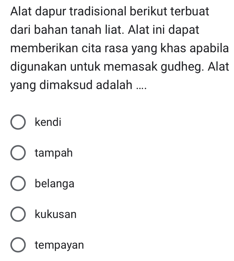 Alat dapur tradisional berikut terbuat
dari bahan tanah liat. Alat ini dapat
memberikan cita rasa yang khas apabila
digunakan untuk memasak gudheg. Alat
yang dimaksud adalah ....
kendi
tampah
belanga
kukusan
tempayan