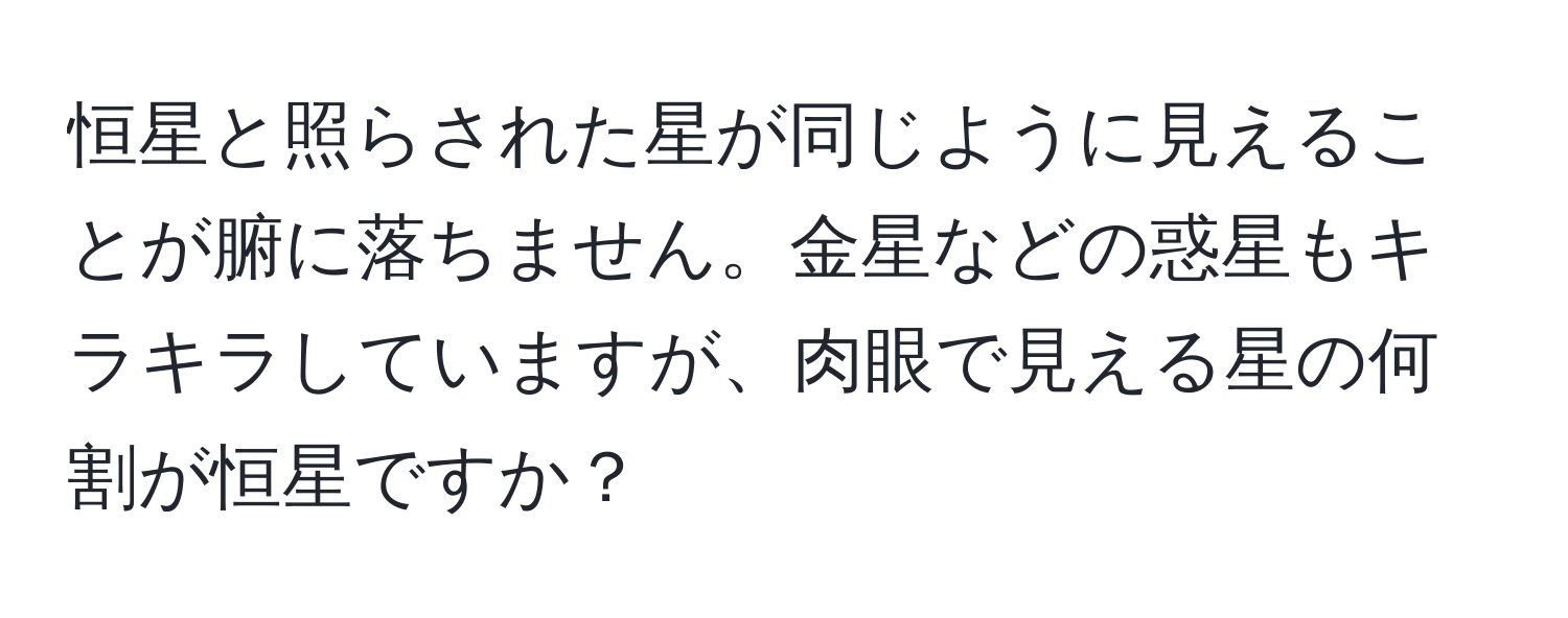 恒星と照らされた星が同じように見えることが腑に落ちません。金星などの惑星もキラキラしていますが、肉眼で見える星の何割が恒星ですか？