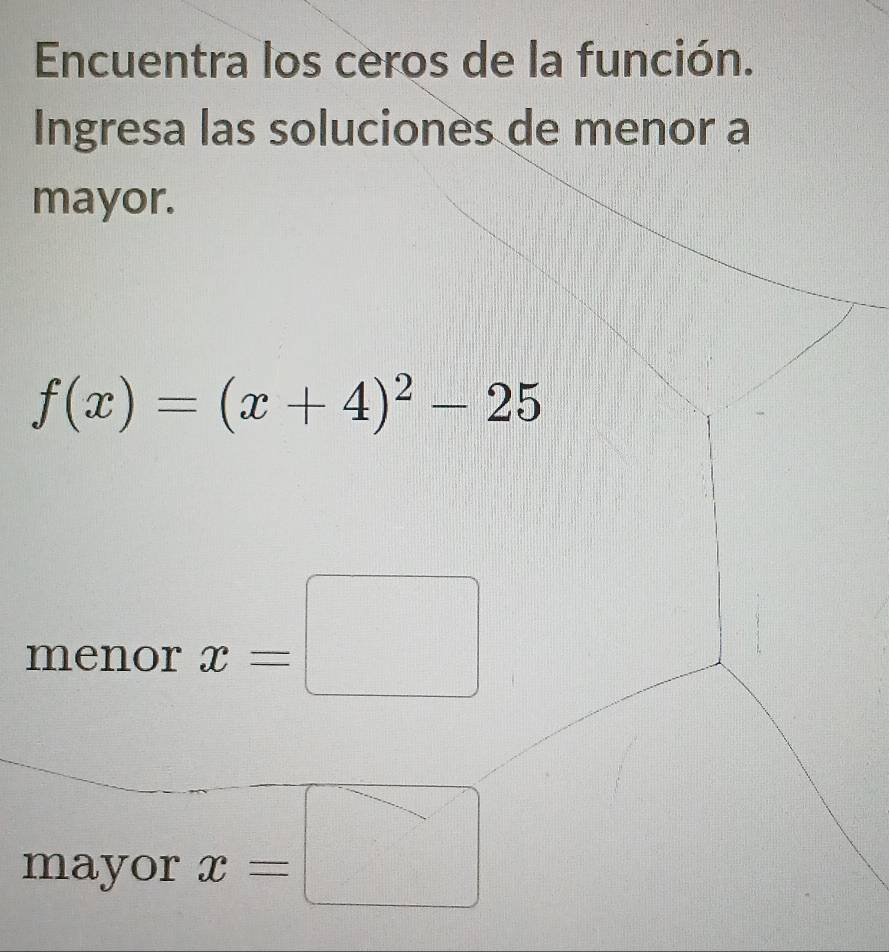 Encuentra los ceros de la función. 
Ingresa las soluciones de menor a 
mayor.
f(x)=(x+4)^2-25
menor x=□
mayor x=□