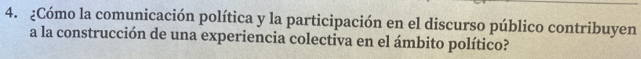 ¿Cómo la comunicación política y la participación en el discurso público contribuyen 
a la construcción de una experiencia colectiva en el ámbito político?