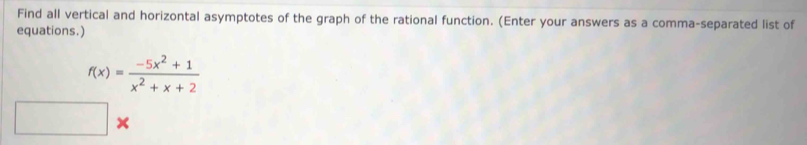 Find all vertical and horizontal asymptotes of the graph of the rational function. (Enter your answers as a comma-separated list of 
equations.)
f(x)= (-5x^2+1)/x^2+x+2 
×