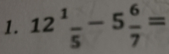 12^1frac 5-5 6/7 =