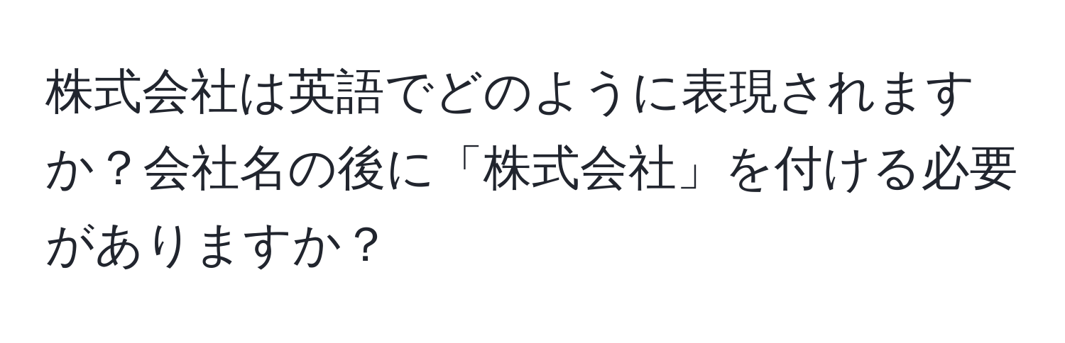 株式会社は英語でどのように表現されますか？会社名の後に「株式会社」を付ける必要がありますか？