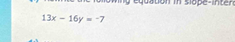 equation in slope-interd
13x-16y=-7