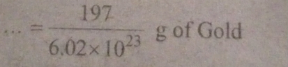 = 197/6.02* 10^(23)  g of Gold