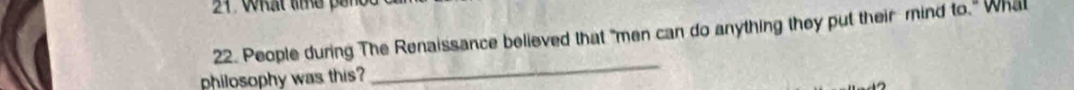 What te pần 
22. People during The Renaissance believed that "men can do anything they put their mind to." Wha 
philosophy was this 
_
