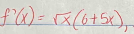 f'(x)=sqrt(x)(6+5x) )