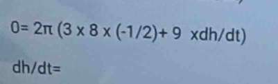 0=2π (3* 8* (-1/2)+9* dh/dt)
dh/dt=