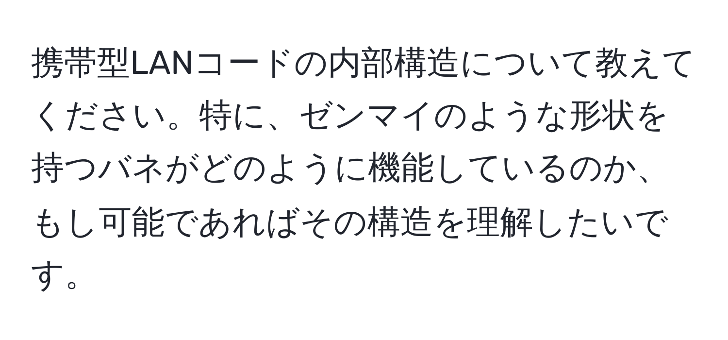 携帯型LANコードの内部構造について教えてください。特に、ゼンマイのような形状を持つバネがどのように機能しているのか、もし可能であればその構造を理解したいです。