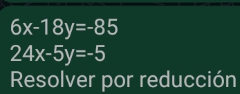 6x-18y=-85
24x-5y=-5
Resolver por reducción