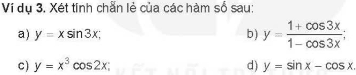 Ví dụ 3. Xét tính chẵn lẻ của các hàm số sau: 
a) y=xsin 3x; b) y= (1+cos 3x)/1-cos 3x ; 
c) y=x^3cos 2x; d) y=sin x-cos x.