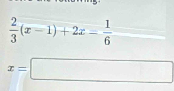  2/3 (x-1)+2x= 1/6 
x=□