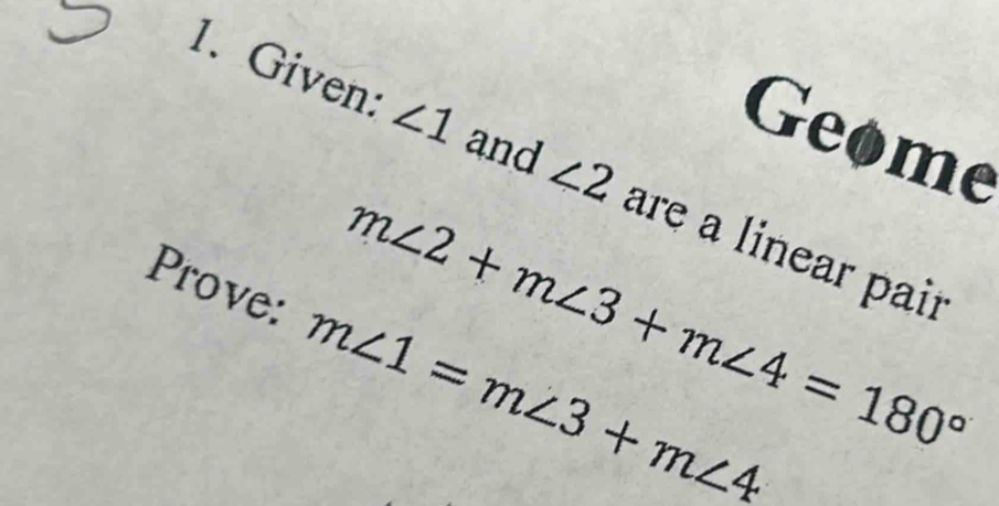 Geome 
1、 Given: ∠ 1 and ∠ 2 are a linear pair
m∠ 2+m∠ 3+m∠ 4=180°
Prove: m∠ 1=m∠ 3+m∠ 4