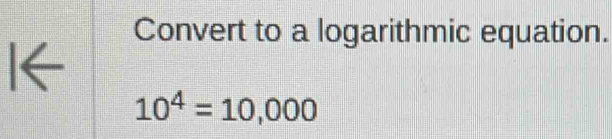 Convert to a logarithmic equation. 
I←
10^4=10,000