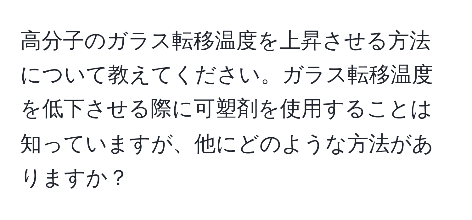 高分子のガラス転移温度を上昇させる方法について教えてください。ガラス転移温度を低下させる際に可塑剤を使用することは知っていますが、他にどのような方法がありますか？