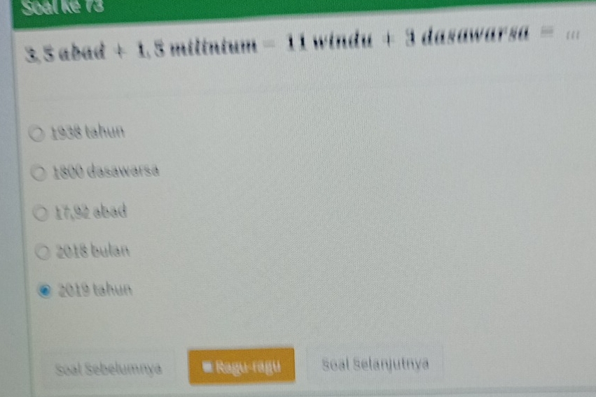 Soal Ke 13 
frac  (i,0) 1 tum= □  
|
r_20=
1938 tahun
1800 dasawarsa
17,92 abad 
2018 bulan
2019 tahun 
Soal Sebelumnya # Ragu-ragu Soal Selanjutnya