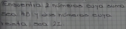 Engventra 2 numeros coya suma 
sea 45 Y dos nomeros cura 
resta sea 21.