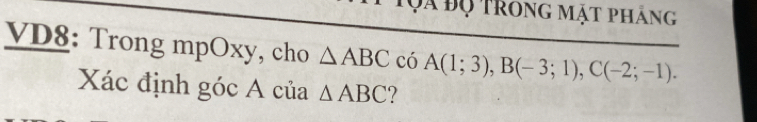 Đã độ trong mặt pháng 
VD8: Trong mpOxy, cho △ ABC có A(1;3), B(-3;1), C(-2;-1). 
Xác định góc A của △ ABC 7