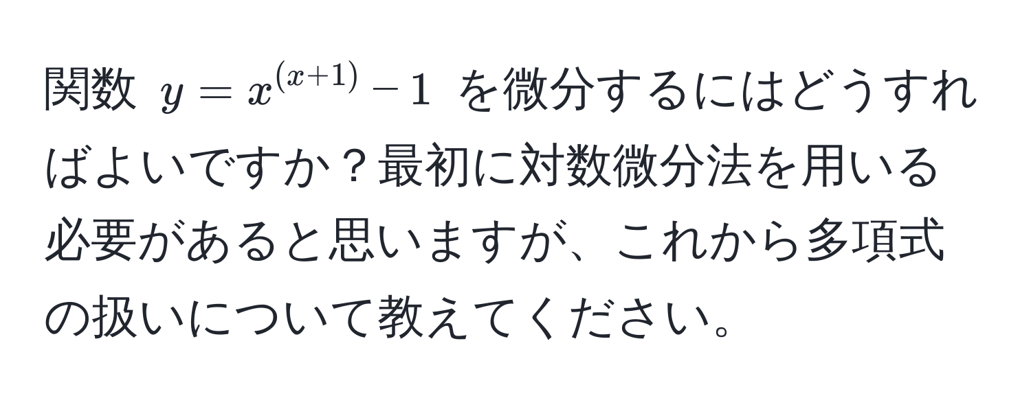 関数 $y = x^((x+1)) - 1$ を微分するにはどうすればよいですか？最初に対数微分法を用いる必要があると思いますが、これから多項式の扱いについて教えてください。