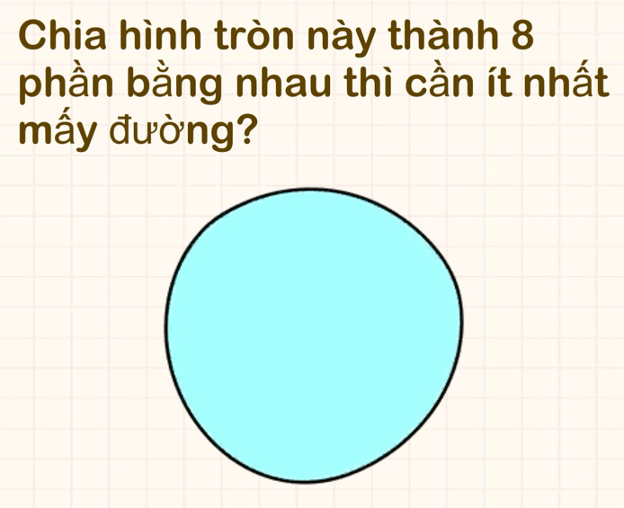 Chia hình tròn này thành 8 
phần bằng nhau thì cần ít nhất 
mấy đường?