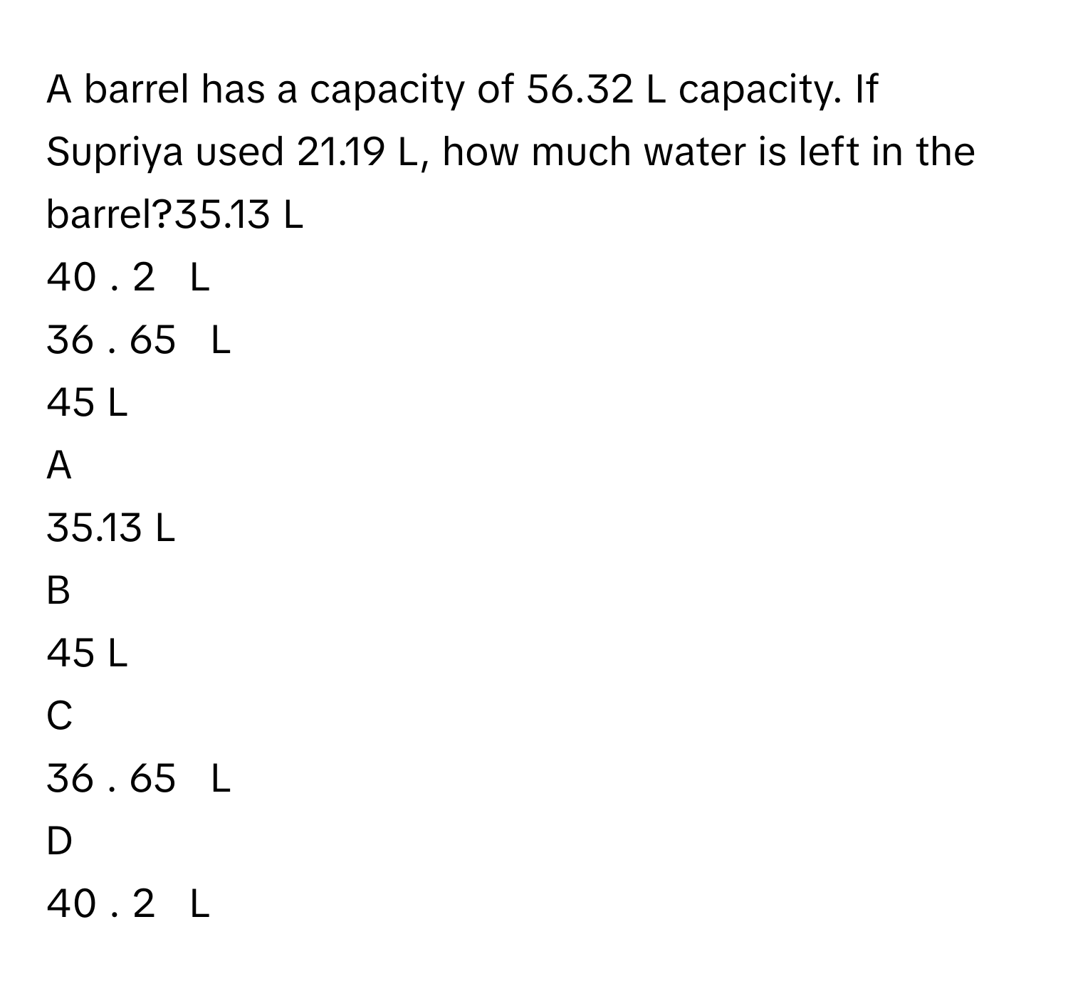 Solved: A barrel has a capacity of 56.32 L capacity. If Supriya used 21 ...