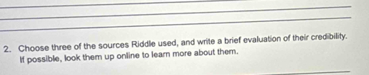 Choose three of the sources Riddle used, and write a brief evaluation of their credibility. 
If possible, look them up online to learn more about them. 
_