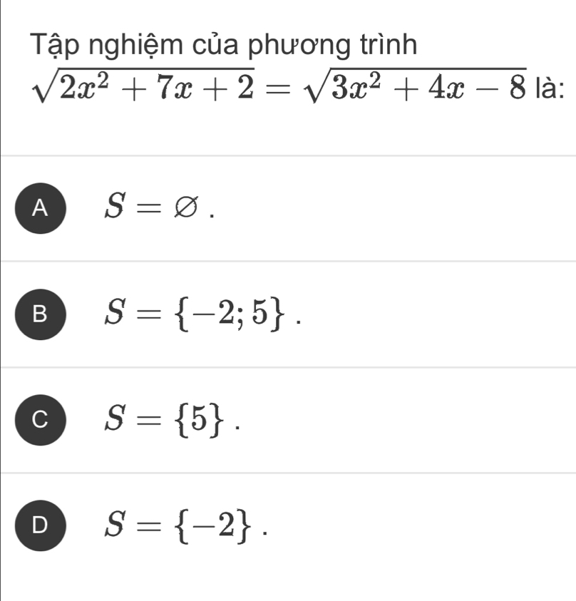 Tập nghiệm của phương trình
sqrt(2x^2+7x+2)=sqrt(3x^2+4x-8) là:
A S=varnothing.
B S= -2;5.
S= 5.
D S= -2.