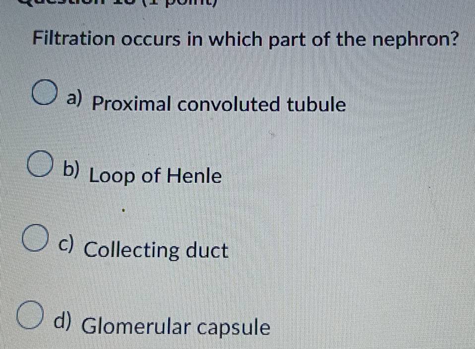 Solved: Filtration occurs in which part of the nephron? a) Proximal ...