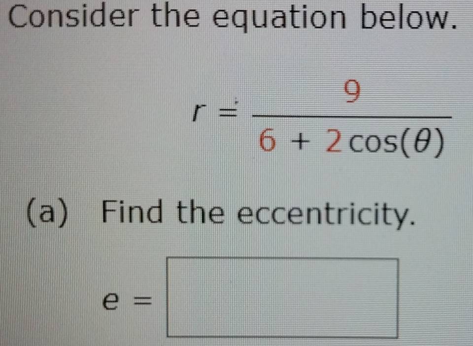 Consider the equation below.
r= 9/6+2cos (θ ) 
(a) Find the eccentricity.
e=□