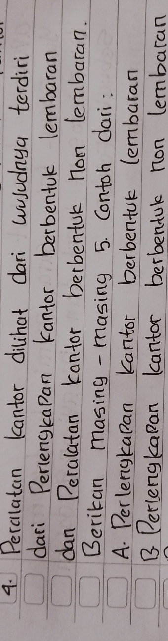 Percilatan kcantor dilihat dari wusudnya terdiri
dari Perlenskapan Kantor berbentuk lembaran
dan Peralatan kantor berbentuk non lembaran.
Beritan masing - masing 5. Contoh dari:
A. Perlengkapan Kantor berbentuk lembaran
B Perlengkapan kantor berbentuk non lembaran