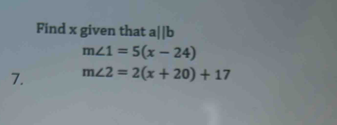 Find x given that aparallel b
m∠ 1=5(x-24)
7.
m∠ 2=2(x+20)+17