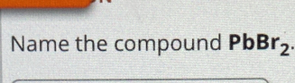 Name the compound PbBr_2.