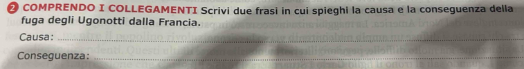 ② COMPRENDO I COLLEGAMENTI Scrivi due frasi in cui spieghi la causa e la conseguenza della 
fuga degli Ugonotti dalla Francia. 
Causa:_ 
Conseguenza:_