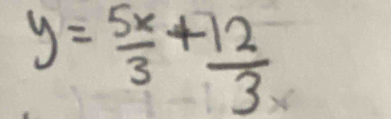 y= 5x/3 + 12/3 