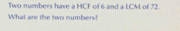 Two numbers have a HCF of 6 and a LCM of 72. 
What are the two numbers?