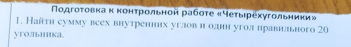 Νодгοτовка κ κонτрοльной рабоτе «Чеτыιрехугοльηиκи» 
1. Найти сумму всех внутренних углов и один угол лравильного 20
угoлīьhиkа.